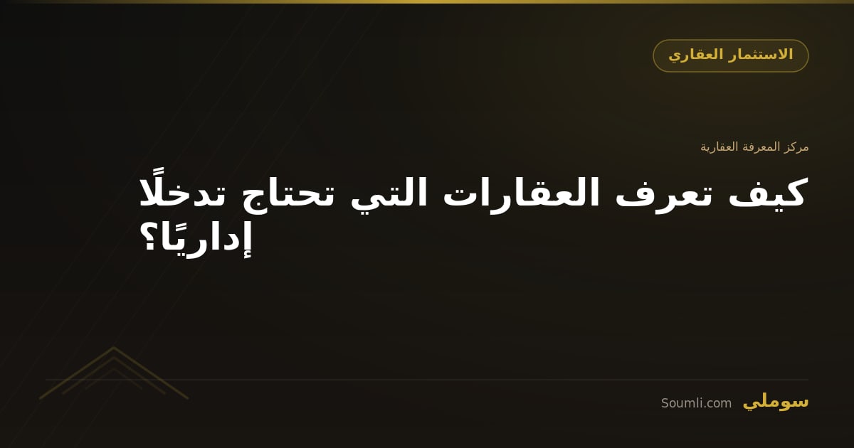 كيف تعرف العقارات التي تحتاج تدخلًا إداريًا؟