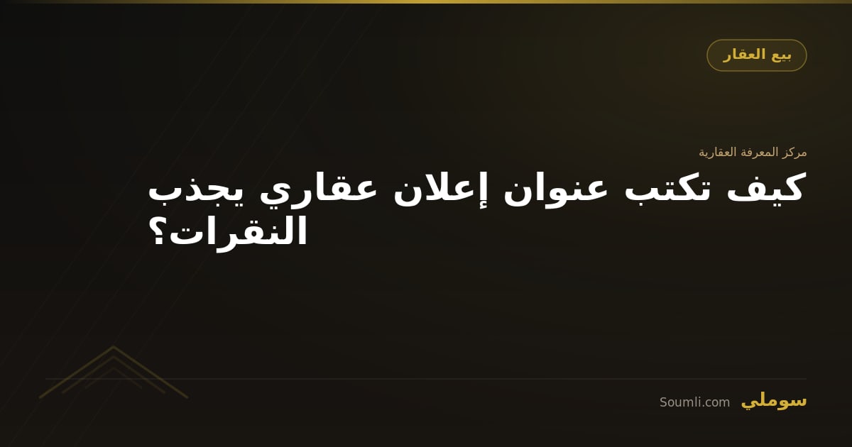 كيف تكتب عنوان إعلان عقاري يجذب النقرات؟