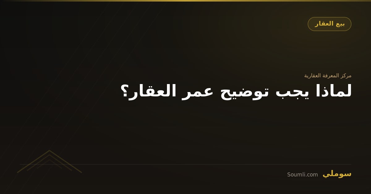 لماذا يجب توضيح عمر العقار؟