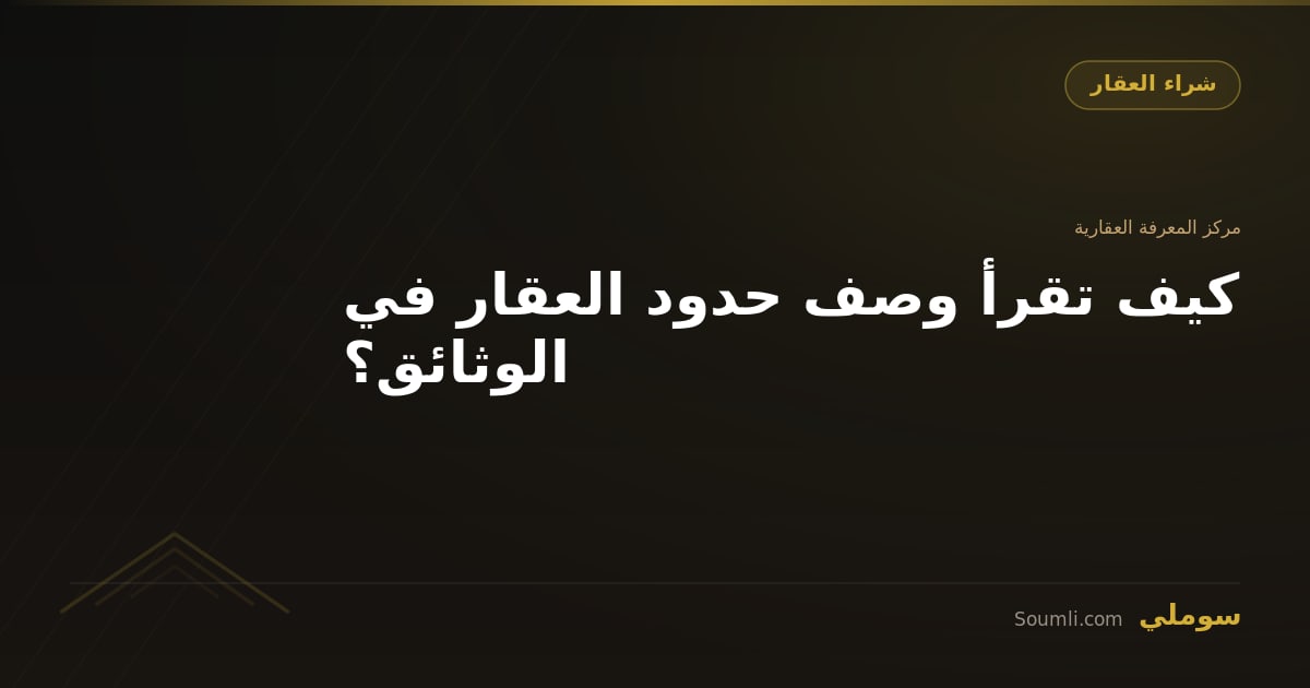 كيف تقرأ وصف حدود العقار في الوثائق؟