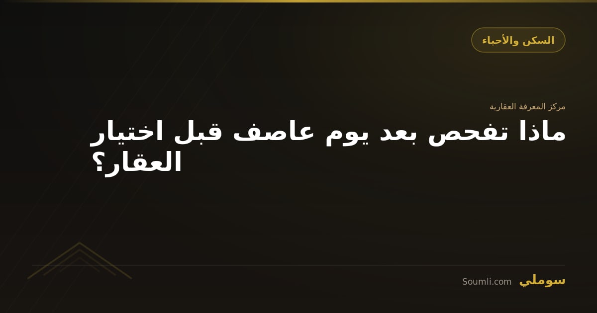 ماذا تفحص بعد يوم عاصف قبل اختيار العقار؟