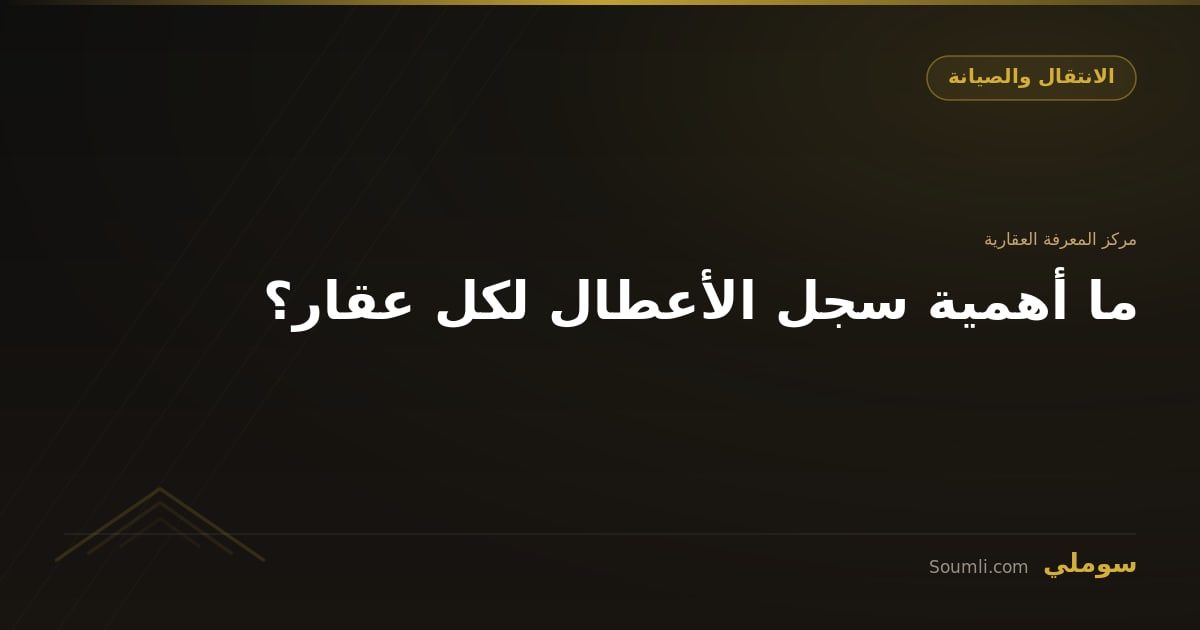 ما أهمية سجل الأعطال لكل عقار؟