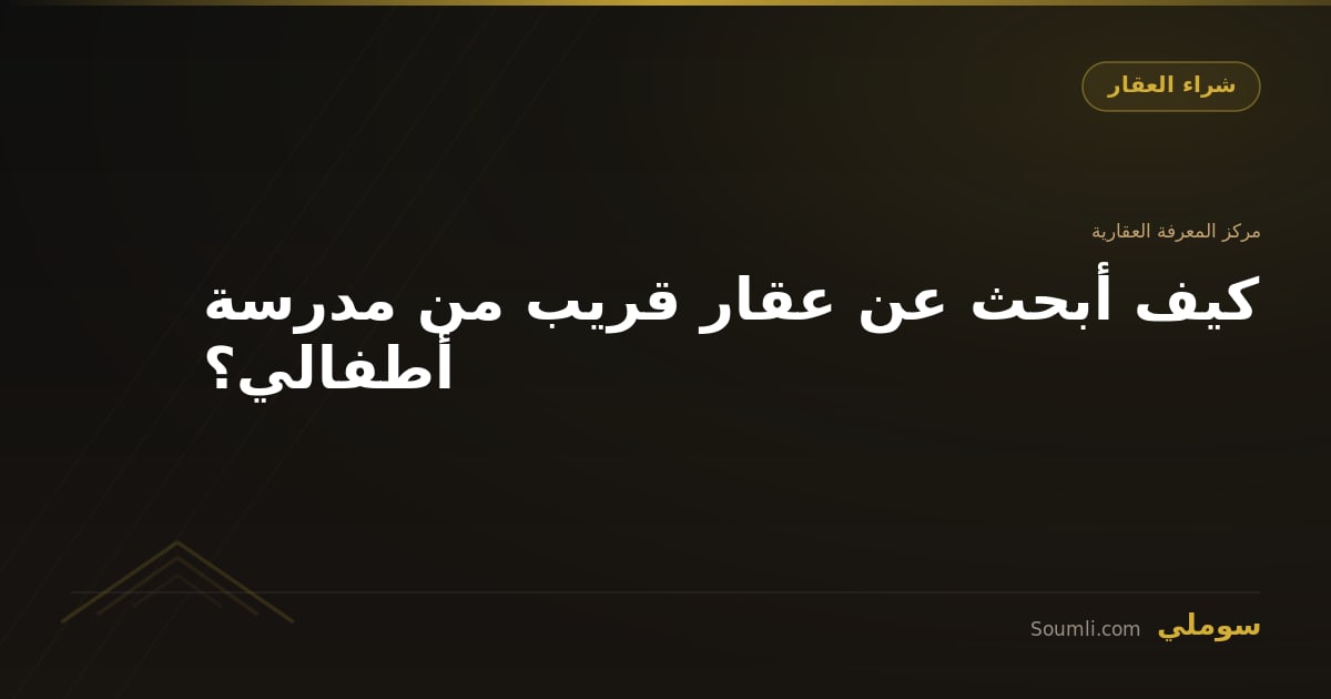 كيف أبحث عن عقار قريب من مدرسة أطفالي؟