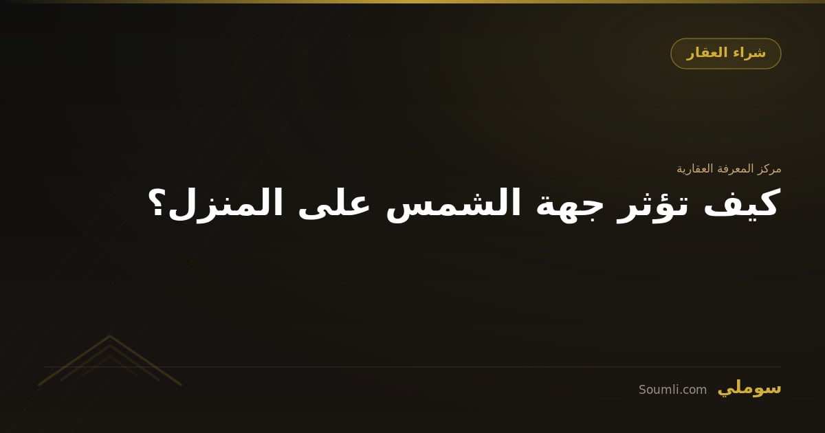 كيف تؤثر جهة الشمس على المنزل؟