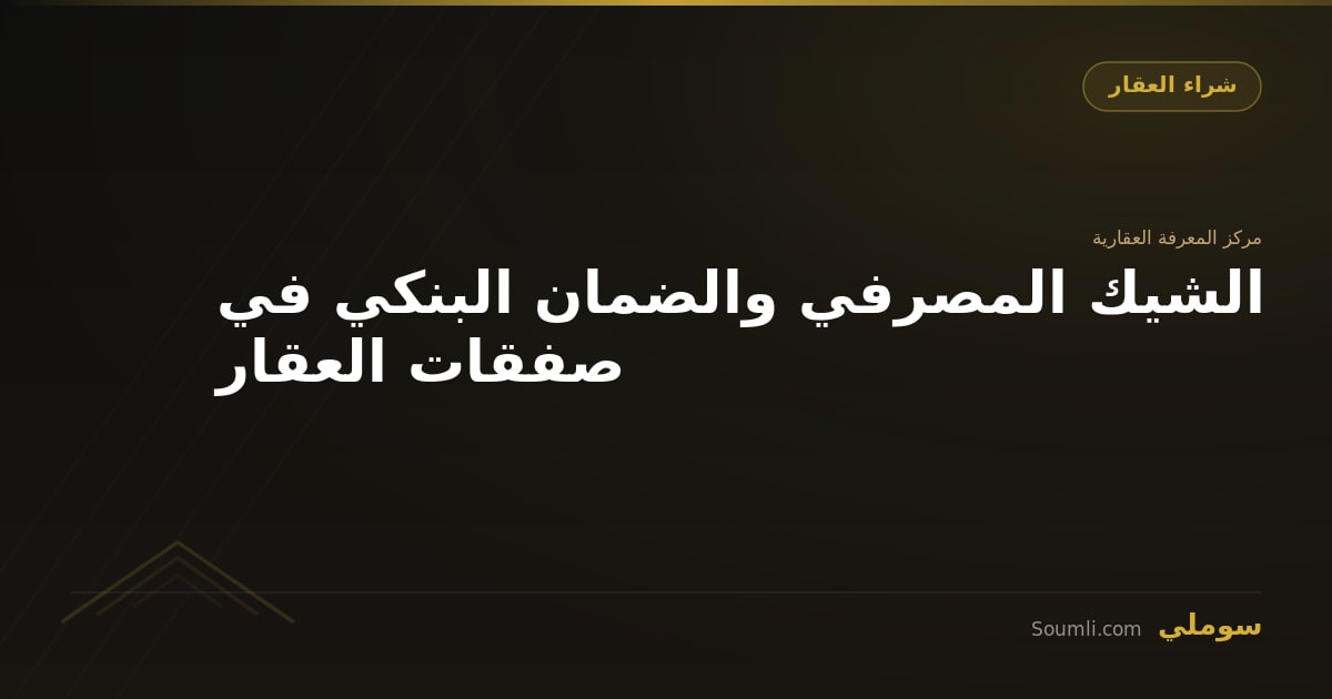 الشيك المصرفي والضمان البنكي في صفقات العقار