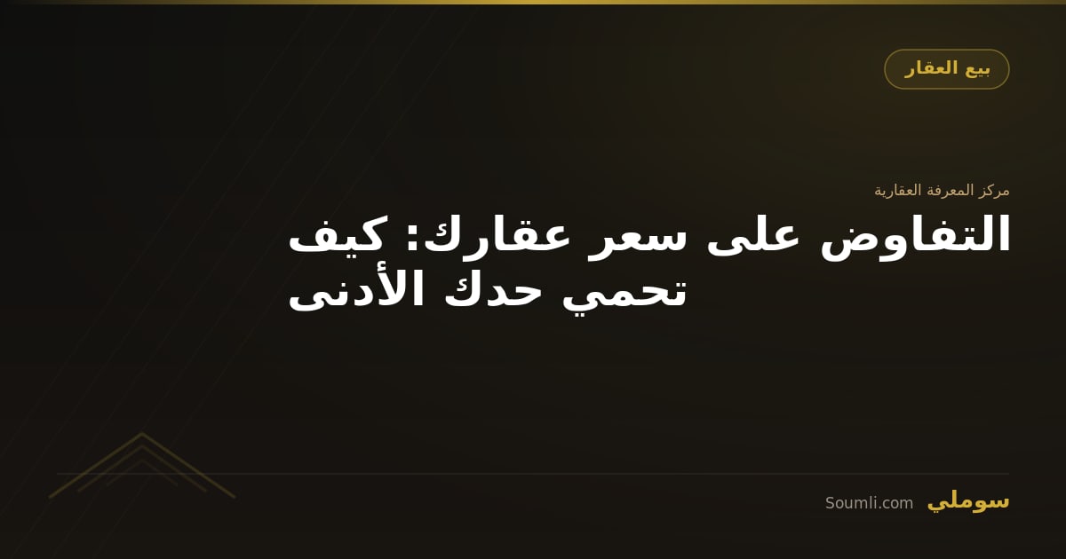 التفاوض على سعر عقارك: كيف تحمي حدك الأدنى