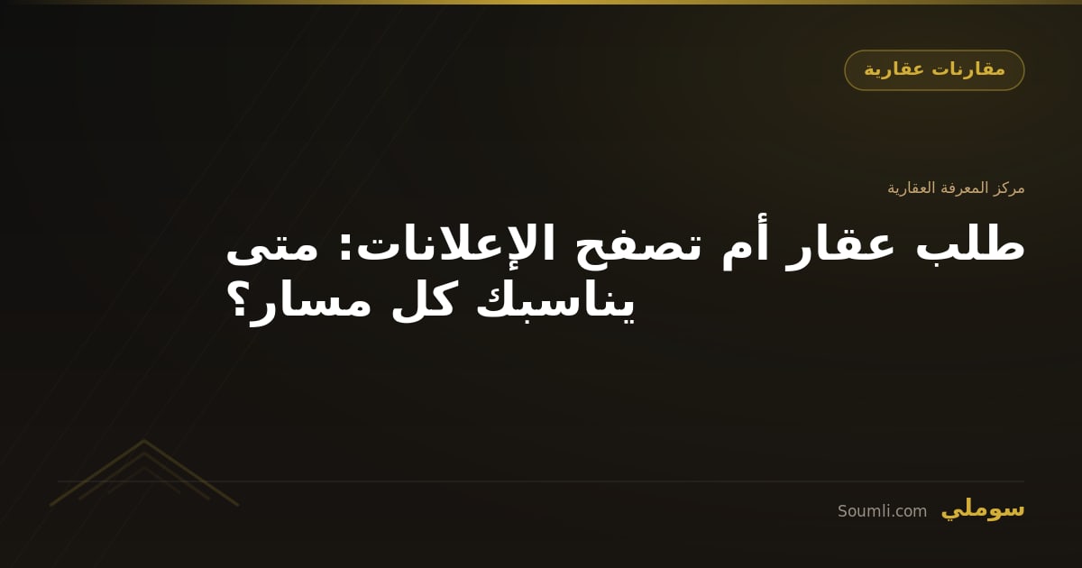 طلب عقار أم تصفح الإعلانات: متى يناسبك كل مسار؟