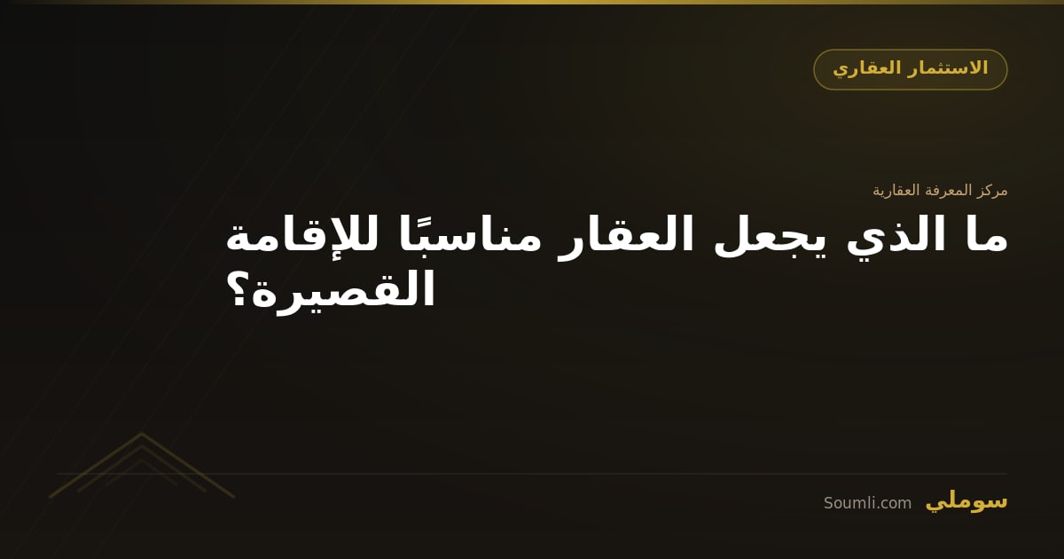 ما الذي يجعل العقار مناسبًا للإقامة القصيرة؟