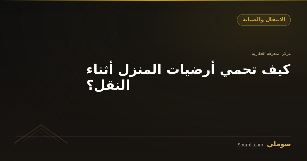 كيف تحمي أرضيات المنزل أثناء النقل؟