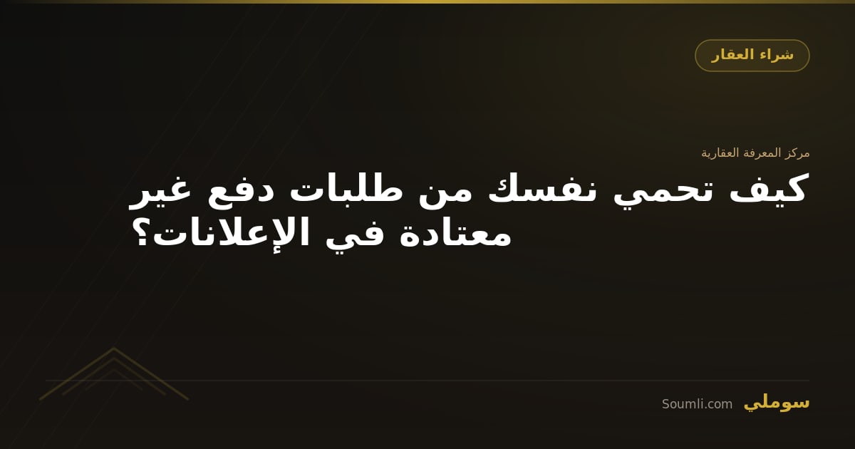 كيف تحمي نفسك من طلبات دفع غير معتادة في الإعلانات؟