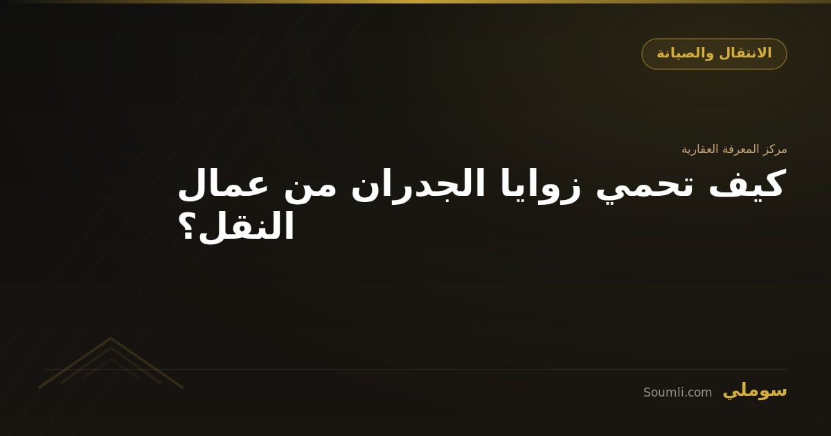 كيف تحمي زوايا الجدران من عمال النقل؟