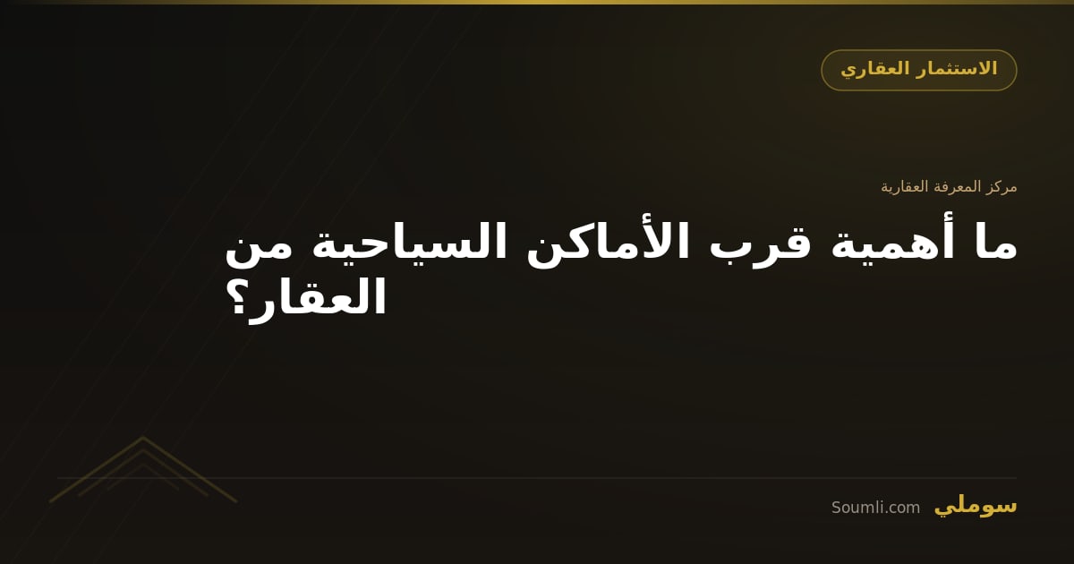 ما أهمية قرب الأماكن السياحية من العقار؟