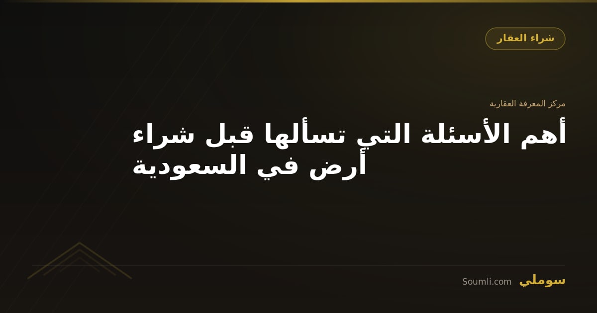 أهم الأسئلة التي تسألها قبل شراء أرض