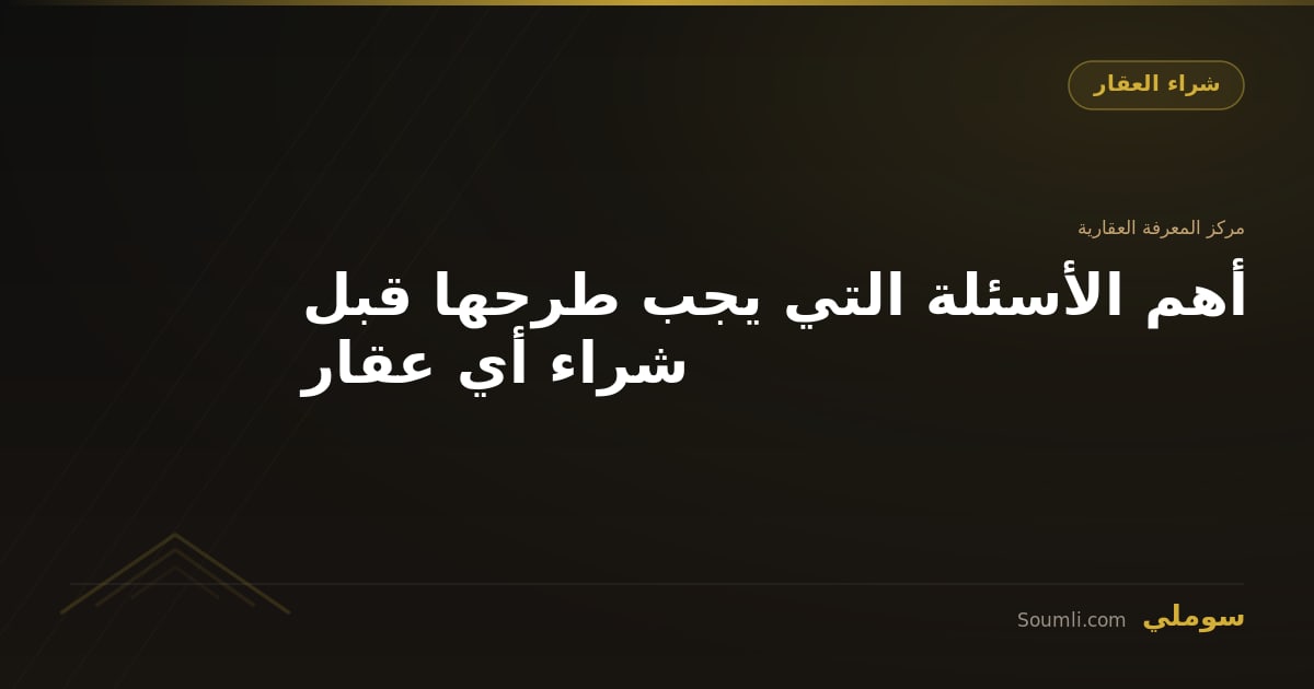أهم الأسئلة التي يجب طرحها قبل شراء أي عقار