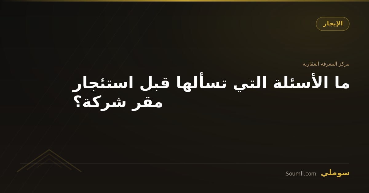 ما الأسئلة التي تسألها قبل استئجار مقر شركة؟