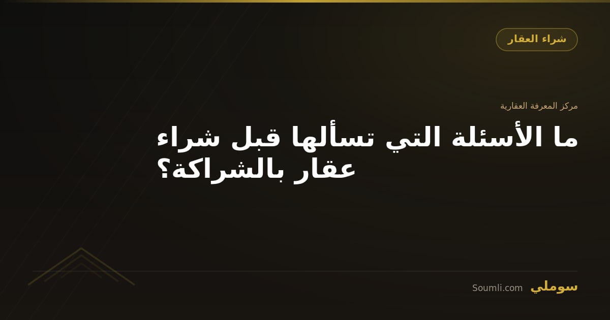 ما الأسئلة التي تسألها قبل شراء عقار بالشراكة؟