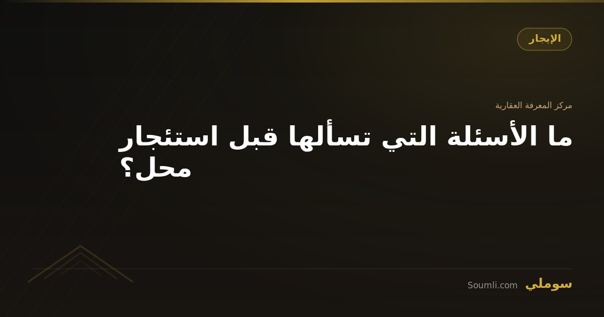 ما الأسئلة التي تسألها قبل استئجار محل؟
