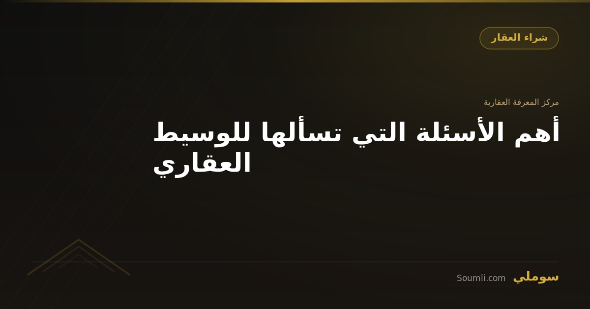 أهم الأسئلة التي تسألها للوسيط العقاري