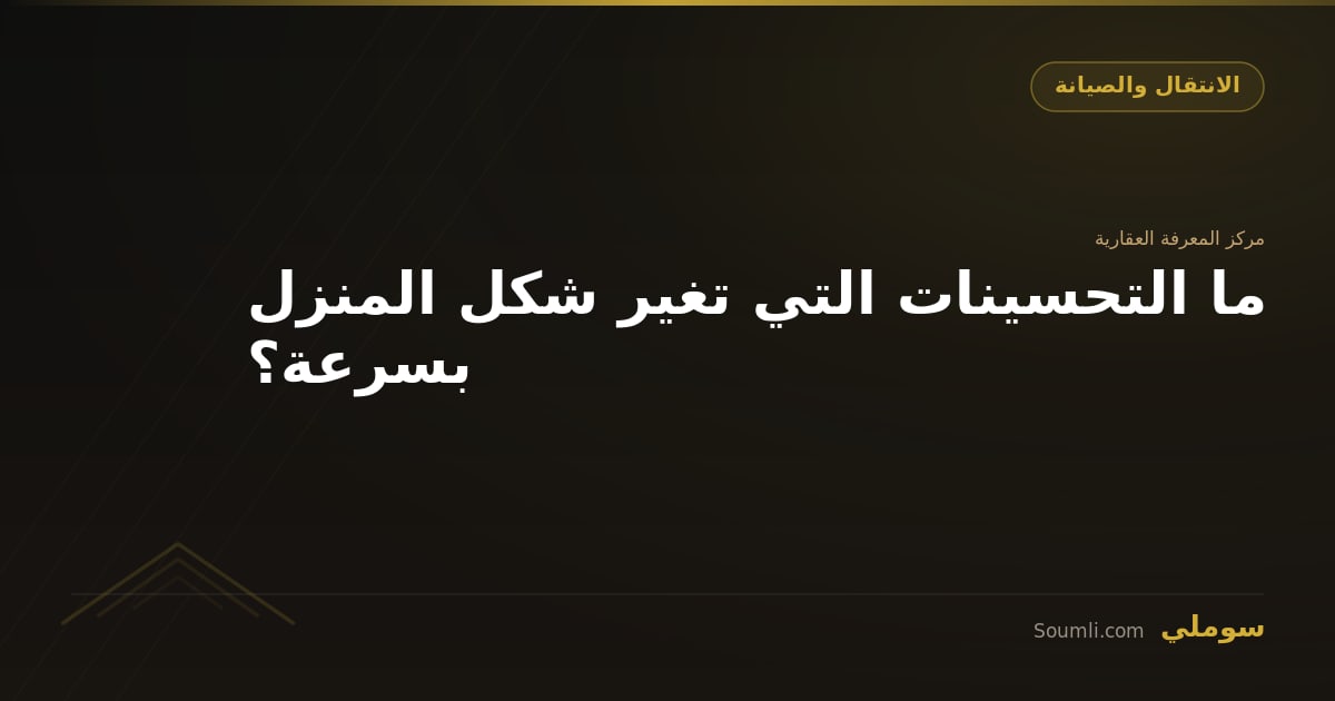 ما التحسينات التي تغير شكل المنزل بسرعة؟