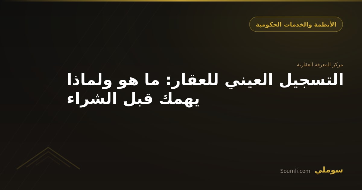 التسجيل العيني للعقار: ما هو ولماذا يهمك قبل الشراء