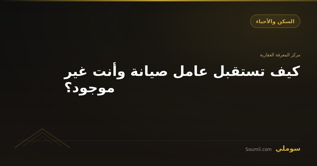 كيف تستقبل عامل صيانة وأنت غير موجود؟