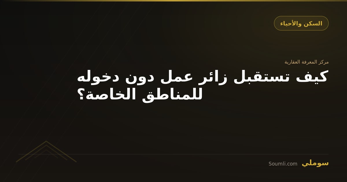 كيف تستقبل زائر عمل دون دخوله للمناطق الخاصة؟