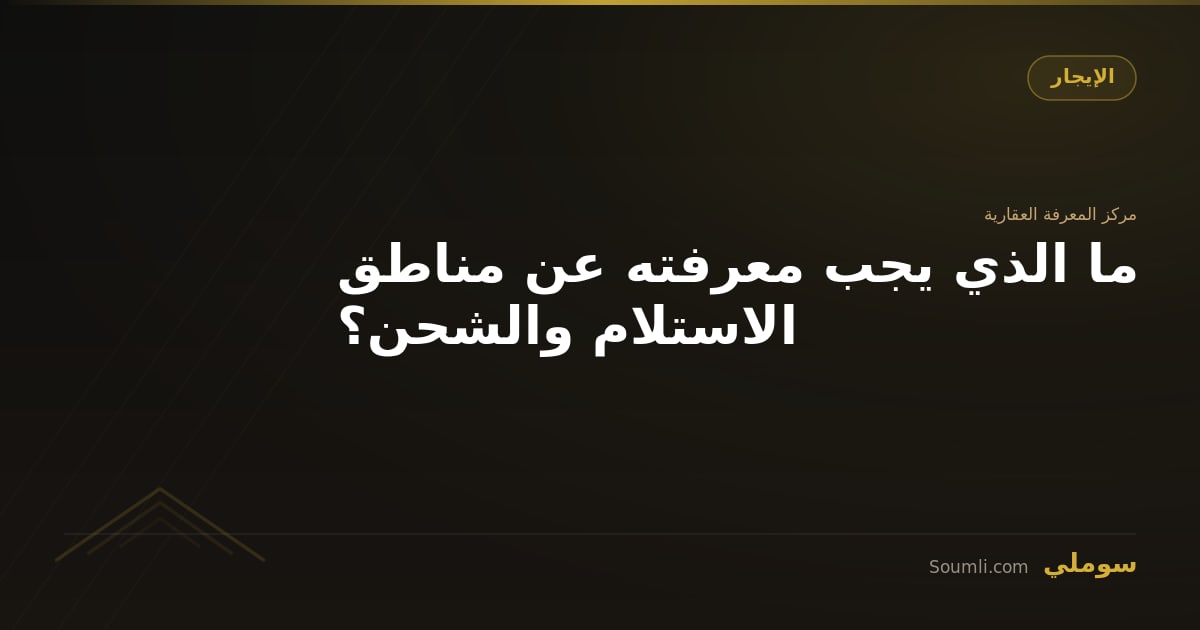 ما الذي يجب معرفته عن مناطق الاستلام والشحن؟
