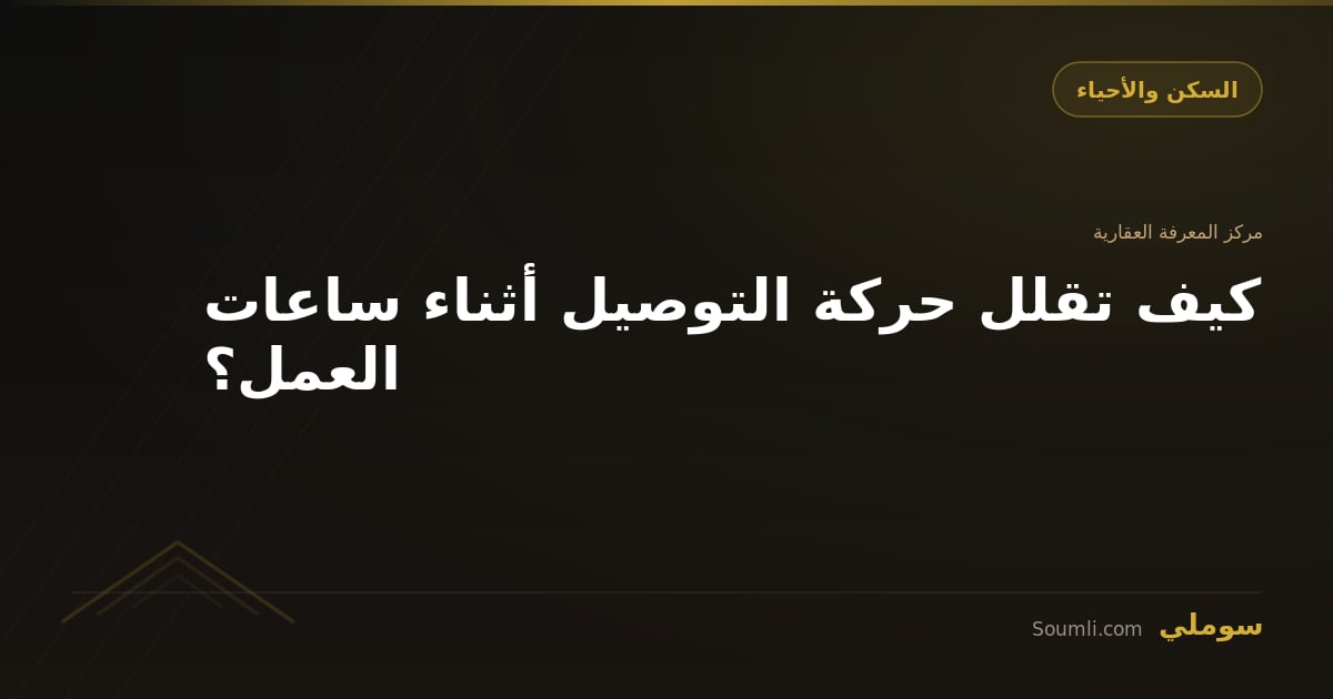 كيف تقلل حركة التوصيل أثناء ساعات العمل؟