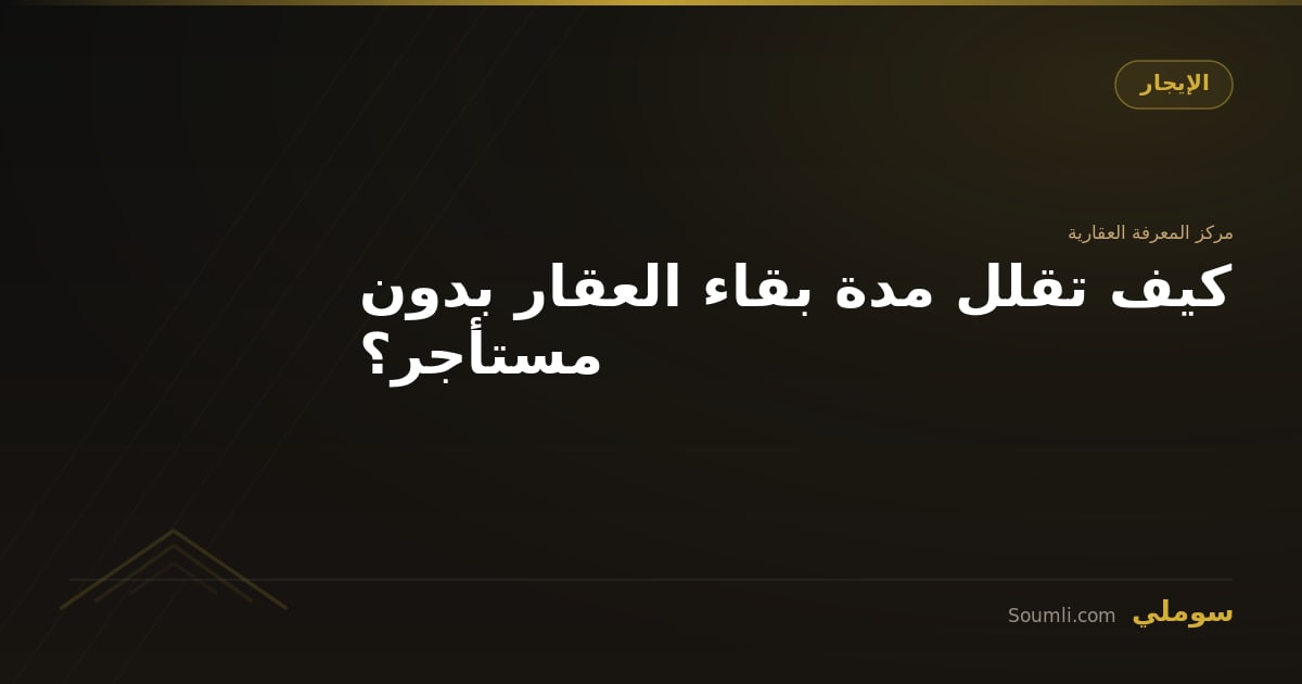 كيف تقلل مدة بقاء العقار بدون مستأجر؟