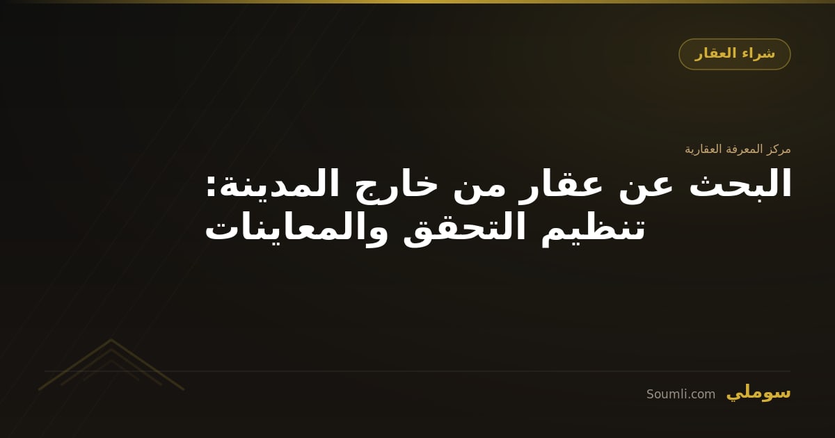 البحث عن عقار من خارج المدينة: تنظيم التحقق والمعاينات