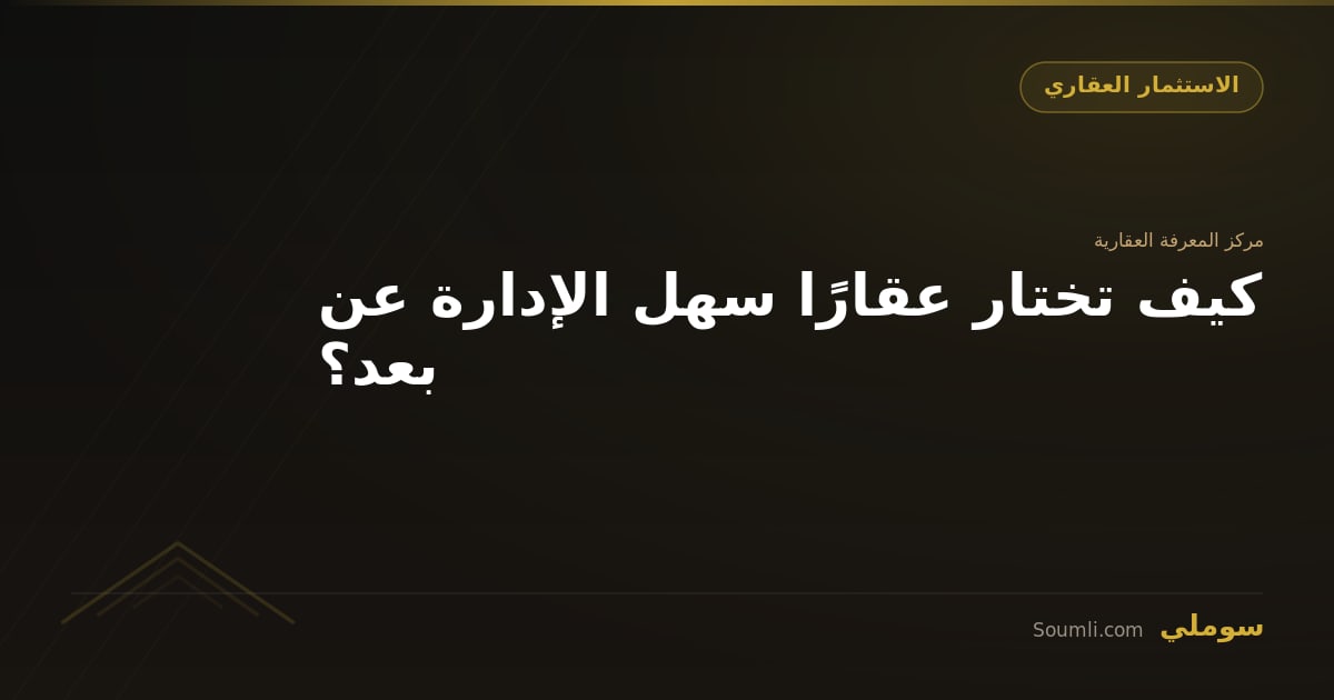 كيف تختار عقارًا سهل الإدارة عن بعد؟