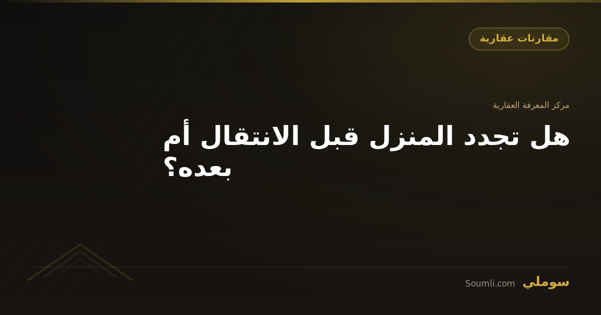 هل تجدد المنزل قبل الانتقال أم بعده؟