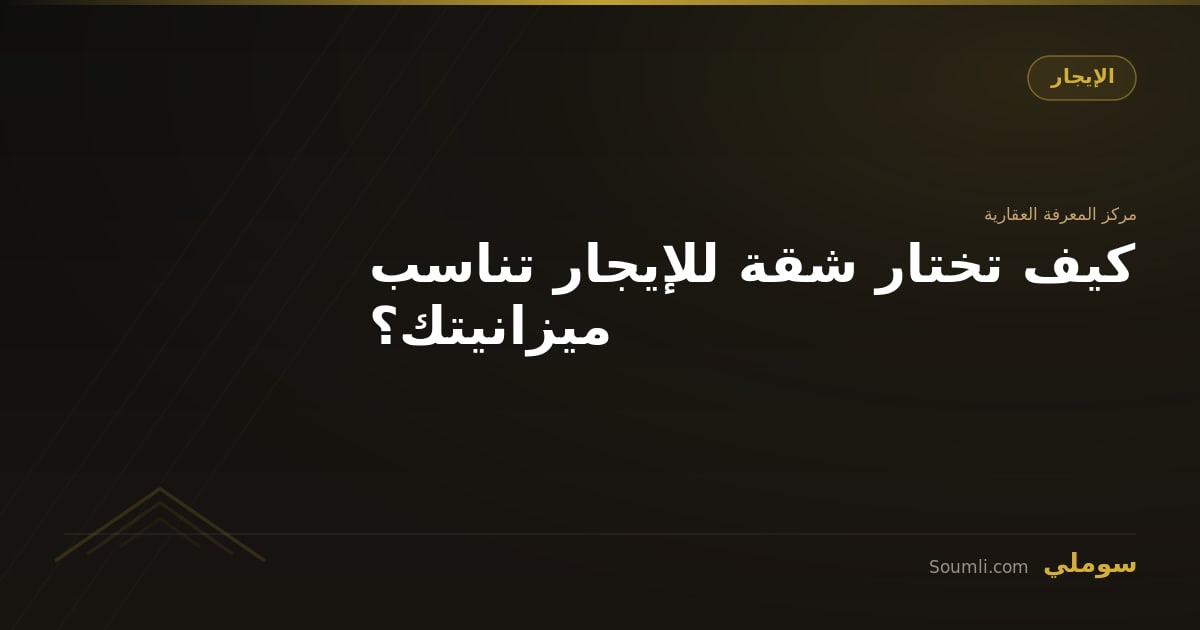 كيف تختار شقة للإيجار تناسب ميزانيتك؟