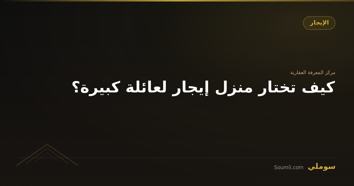 كيف تختار منزل إيجار لعائلة كبيرة؟