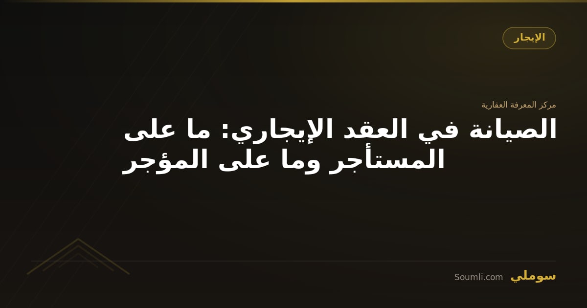 الصيانة في العقد الإيجاري: ما على المستأجر وما على المؤجر