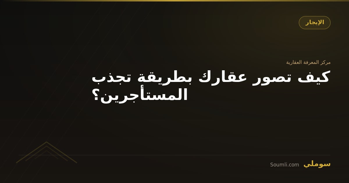 كيف تصور عقارك بطريقة تجذب المستأجرين؟