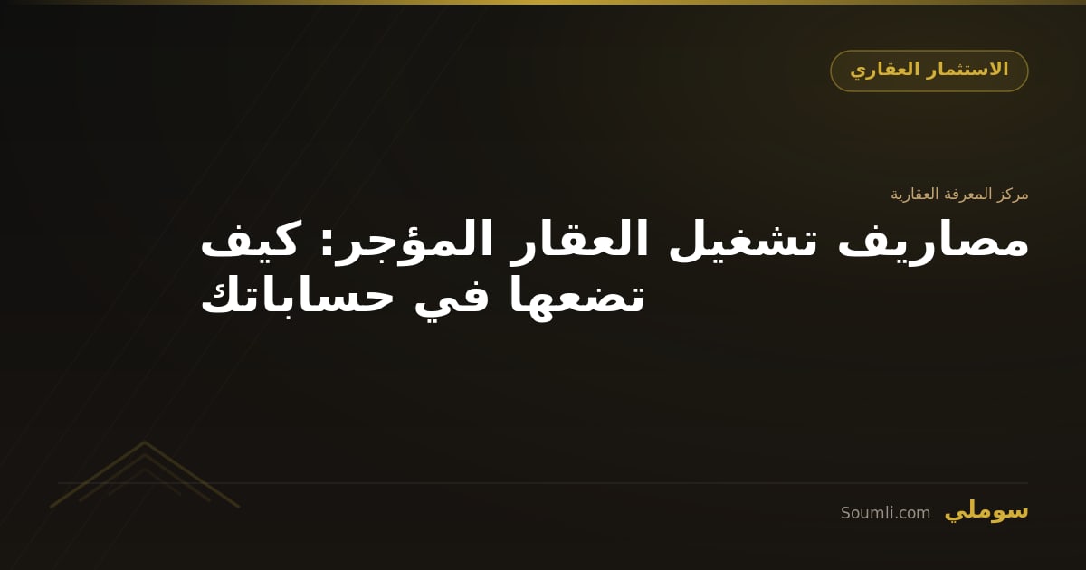 مصاريف تشغيل العقار المؤجر: كيف تضعها في حساباتك