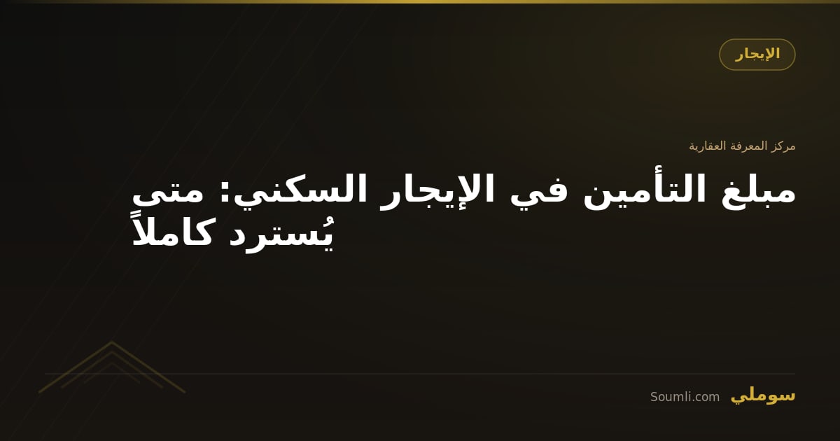 مبلغ التأمين في الإيجار السكني: متى يُسترد كاملاً