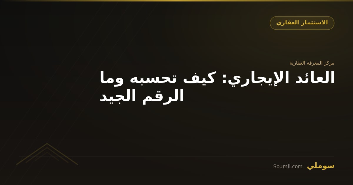 العائد الإيجاري: كيف تحسبه وما الرقم الجيد