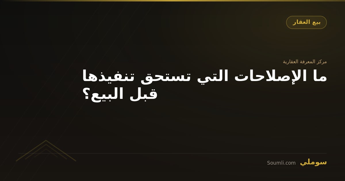 ما الإصلاحات التي تستحق تنفيذها قبل البيع؟