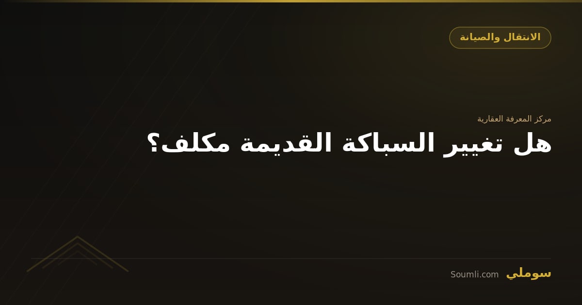 هل تغيير السباكة القديمة مكلف؟