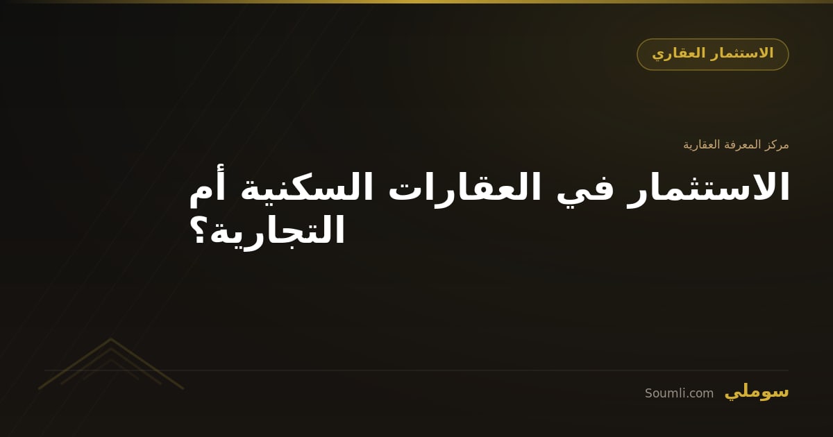 الاستثمار في العقارات السكنية أم التجارية؟