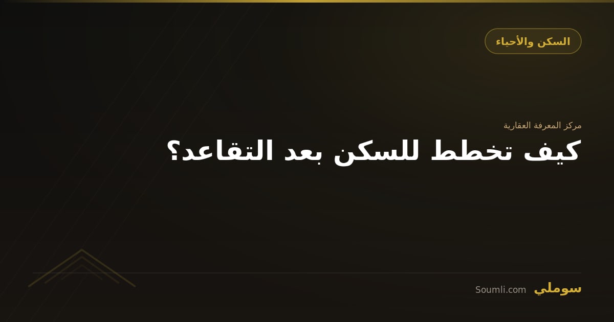 كيف تخطط للسكن بعد التقاعد؟