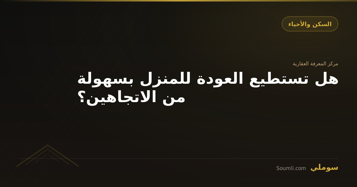 هل تستطيع العودة للمنزل بسهولة من الاتجاهين؟