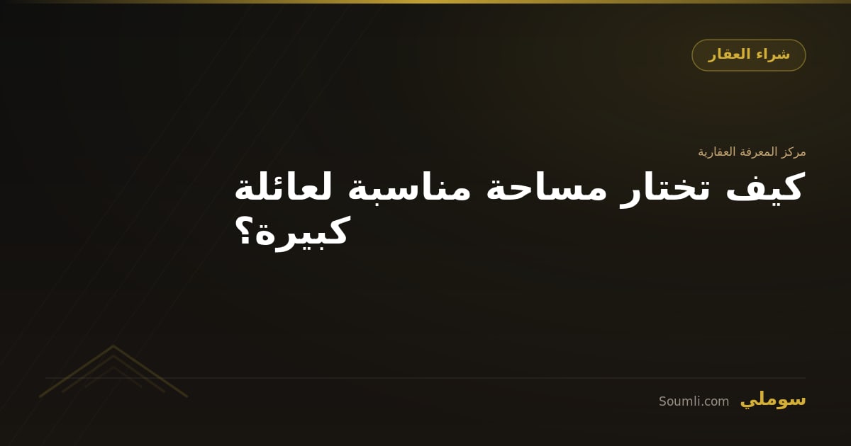 كيف تختار مساحة مناسبة لعائلة كبيرة؟