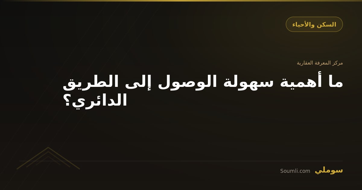 ما أهمية سهولة الوصول إلى الطريق الدائري؟