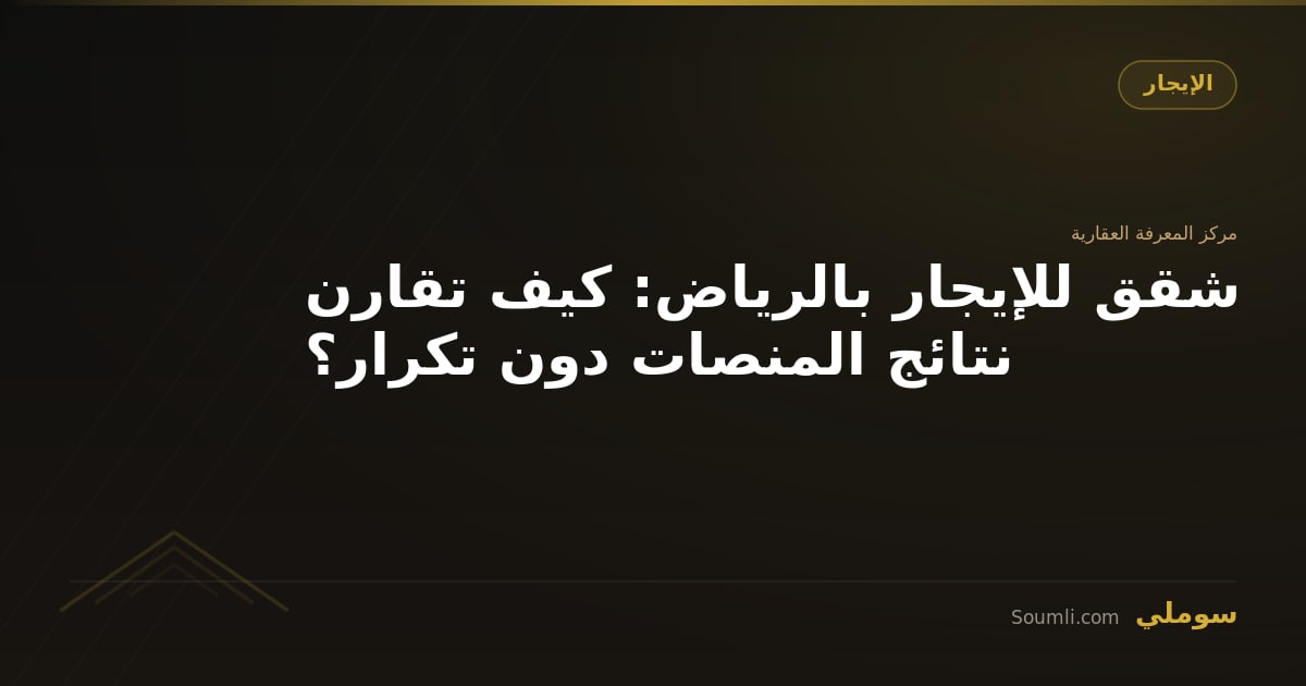 شقق للإيجار بالرياض: كيف تقارن نتائج المنصات دون تكرار؟