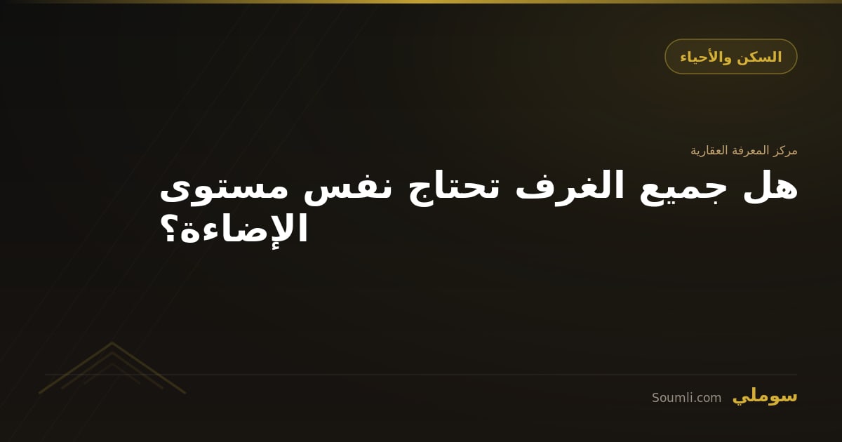 هل جميع الغرف تحتاج نفس مستوى الإضاءة؟