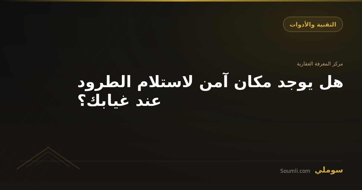 هل يوجد مكان آمن لاستلام الطرود عند غيابك؟