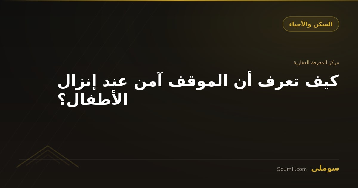 كيف تعرف أن الموقف آمن عند إنزال الأطفال؟